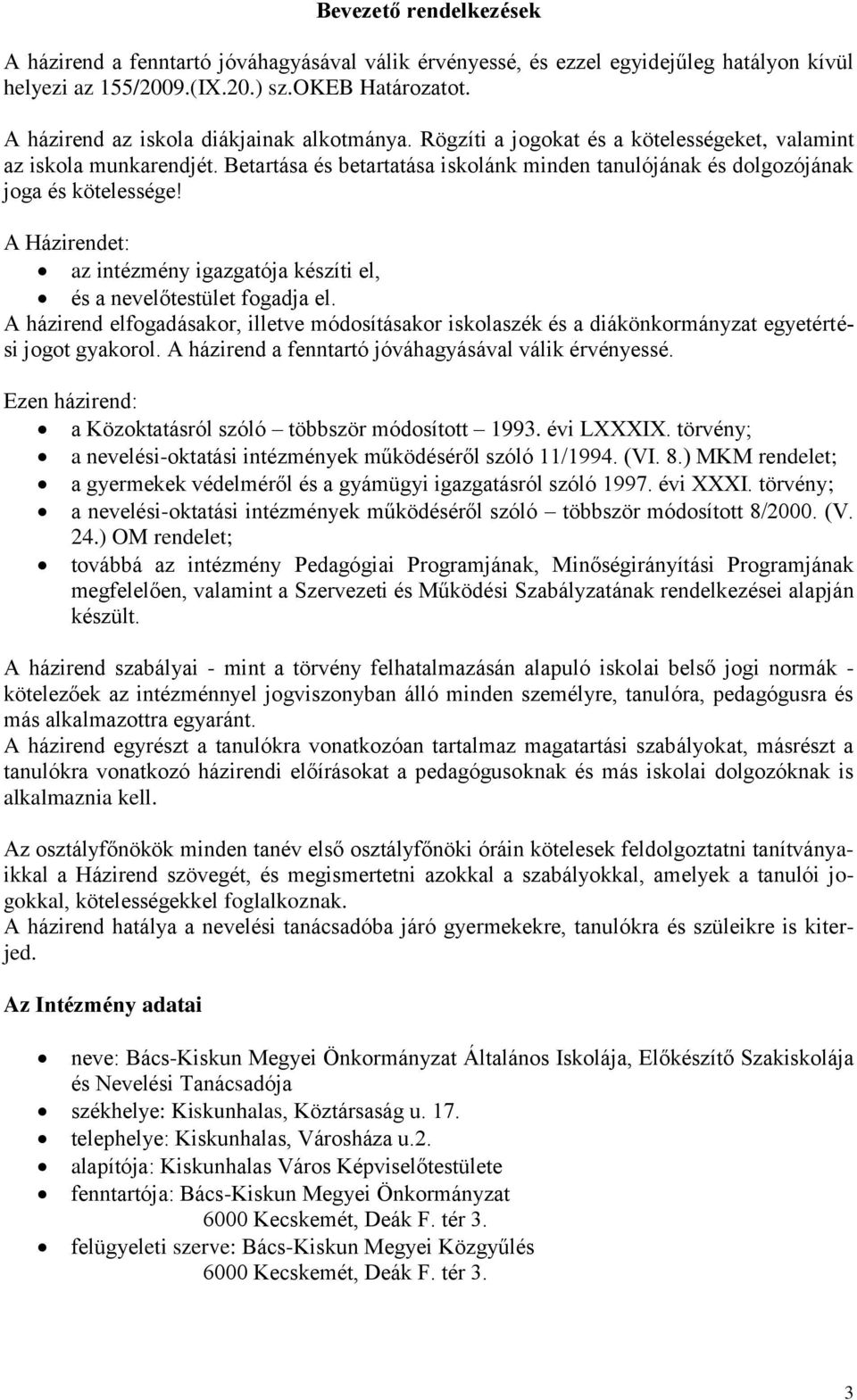 Betartása és betartatása iskolánk minden tanulójának és dolgozójának joga és kötelessége! A Házirendet: az intézmény igazgatója készíti el, és a nevelőtestület fogadja el.