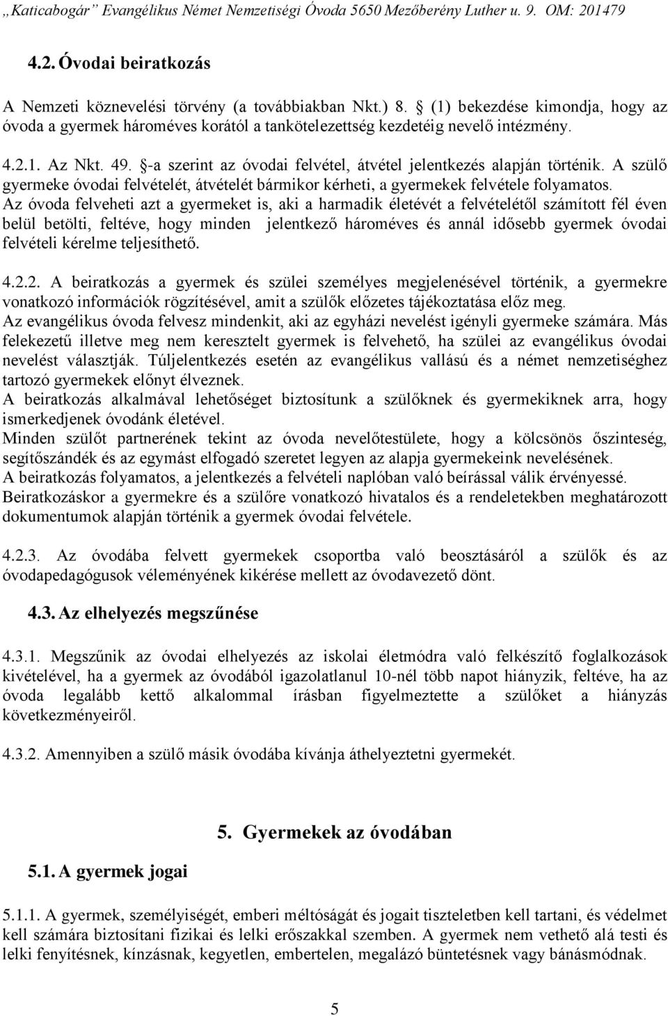 Az óvoda felveheti azt a gyermeket is, aki a harmadik életévét a felvételétől számított fél éven belül betölti, feltéve, hogy minden jelentkező hároméves és annál idősebb gyermek óvodai felvételi