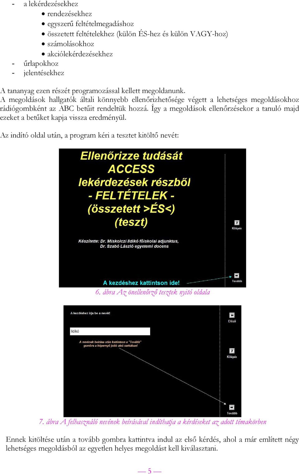 Így a megoldások ellenőrzésekor a tanuló majd ezeket a betűket kapja vissza eredményül. Az indító oldal után, a program kéri a tesztet kitöltő nevét: 6. ábra Az önellenőrző tesztek nyitó oldala 7.