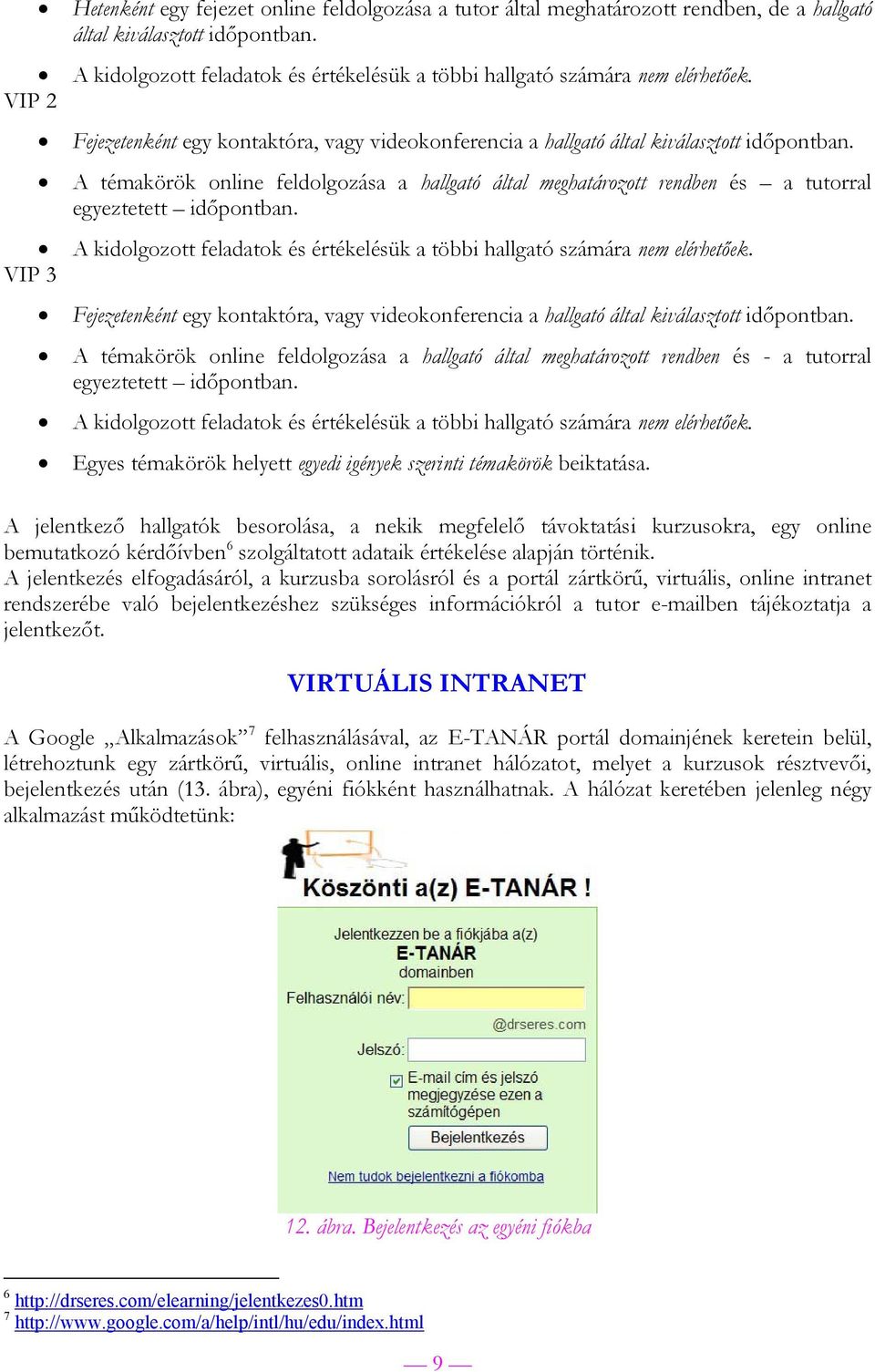 A témakörök online feldolgozása a hallgató által meghatározott rendben és a tutorral egyeztetett időpontban. A kidolgozott feladatok és értékelésük a többi hallgató számára nem elérhetőek.