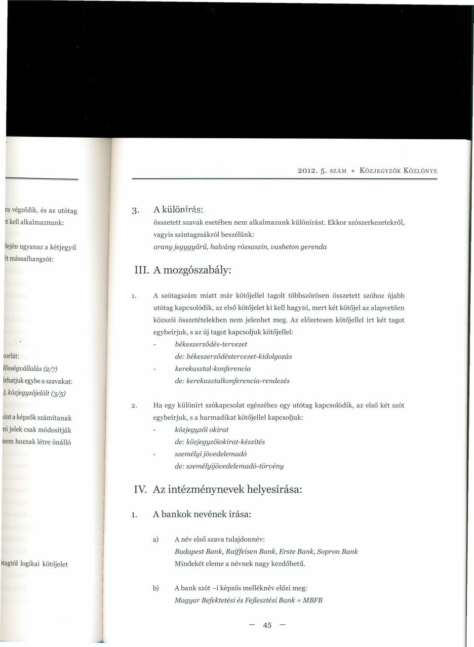 A szótagszám miatt már kötőjellel tagolt többszörösen összetett szóhoz újabb utótag kapcsolódik, az első kötőjelet ki kell hagyni, mert két kötőjel az alapvetően közszói összetételekben nem jelenhet