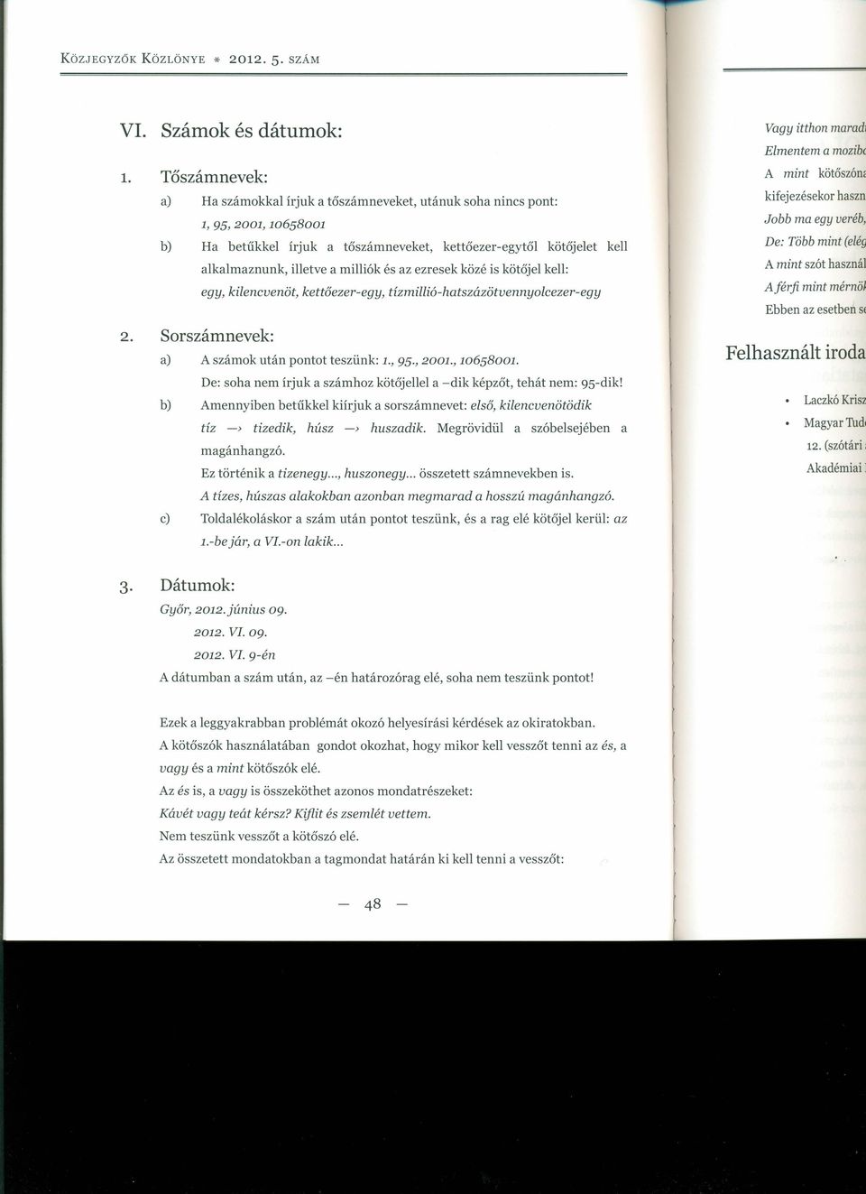 és az ezresek közé is kötőjel kell: egy, kilencvenöt, kettőezer-egy, tízmillió-hatszázötvennyolcezer-egy 2. Sorszámnevek: a) A számok után pontot teszünk: 1., 95.,2001.,10658001.