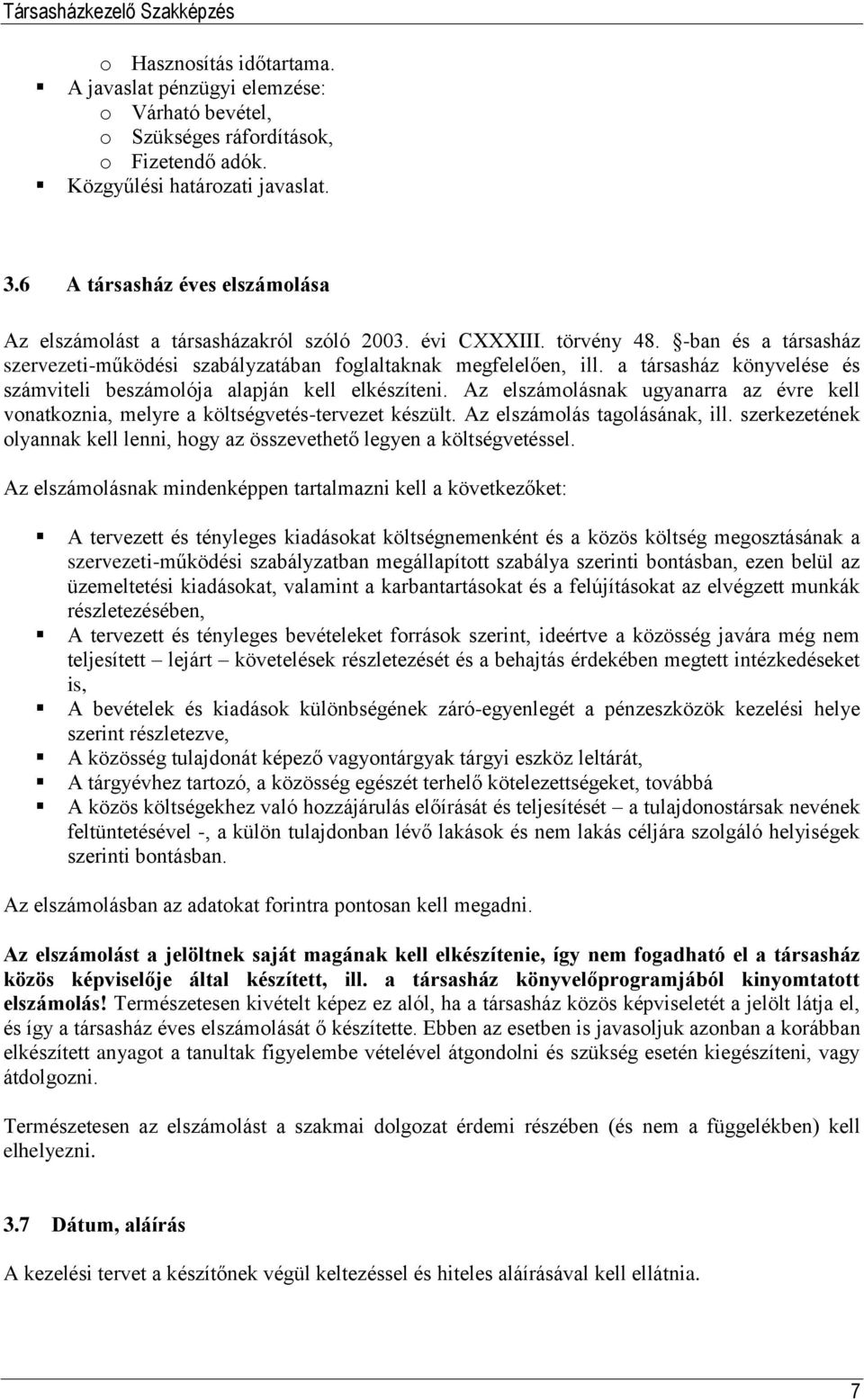 a társasház könyvelése és számviteli beszámolója alapján kell elkészíteni. Az elszámolásnak ugyanarra az évre kell vonatkoznia, melyre a költségvetés-tervezet készült. Az elszámolás tagolásának, ill.