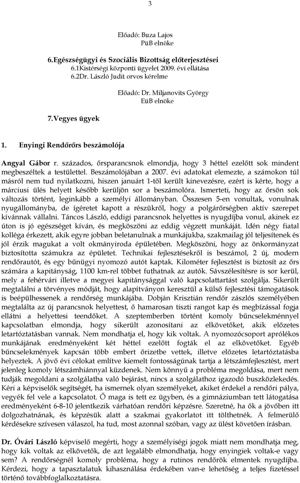 évi adatokat elemezte, a számokon túl másról nem tud nyilatkozni, hiszen januárt 1-től került kinevezésre, ezért is kérte, hogy a márciusi ülés helyett később kerüljön sor a beszámolóra.