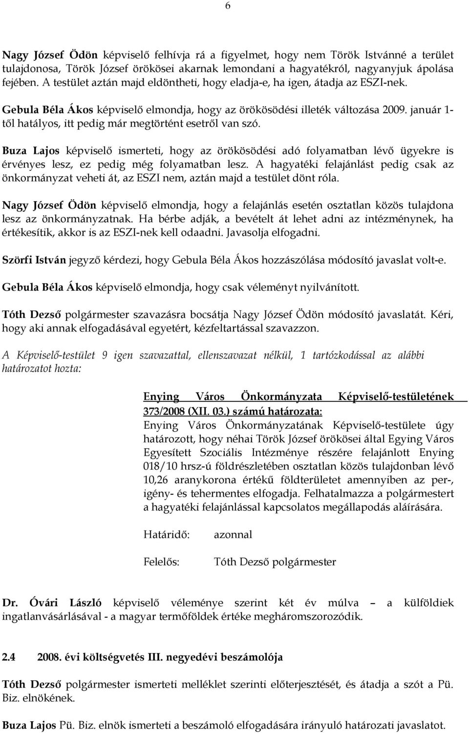 január 1- től hatályos, itt pedig már megtörtént esetről van szó. Buza Lajos képviselő ismerteti, hogy az örökösödési adó folyamatban lévő ügyekre is érvényes lesz, ez pedig még folyamatban lesz.