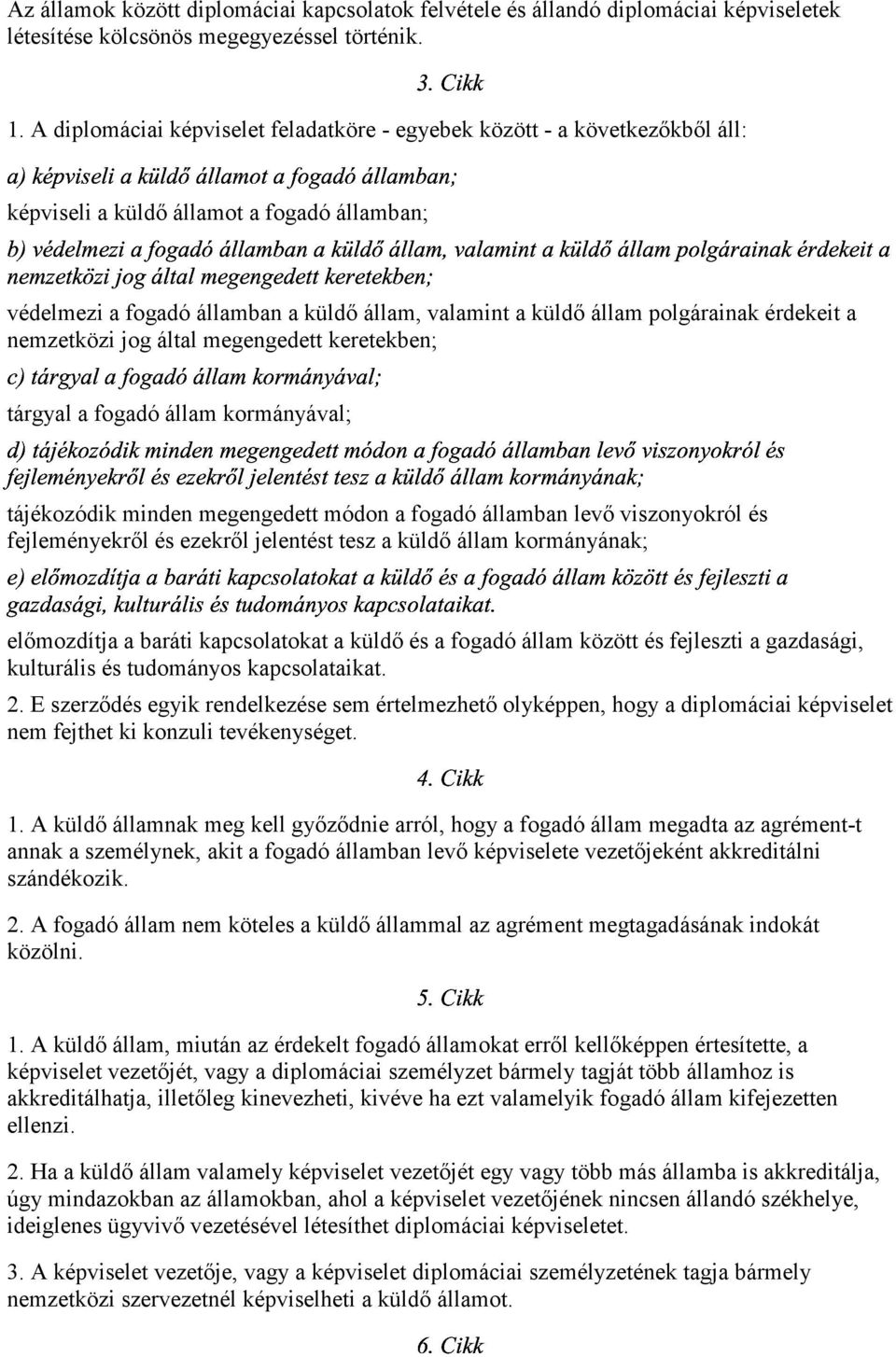 " A >< ; tárgyal a fogadó állam kormányával; A@ @ C> >"@ <>> ><> A >< ;; < védelmezi a fogadó államban a küldő állam, valamint a küldő állam polgárainak érdekeit a nemzetközi jog által megengedett