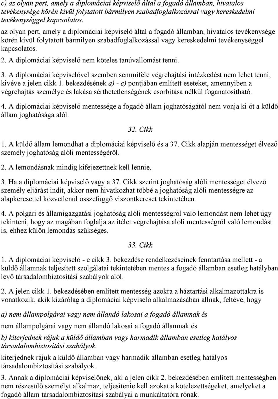 A diplomáciai képviselő nem köteles tanúvallomást tenni. 3. A diplomáciai képviselővel szemben "- semmiféle végrehajtási intézkedést nem lehet tenni, kivéve a jelen cikk 1. bekezdésének?