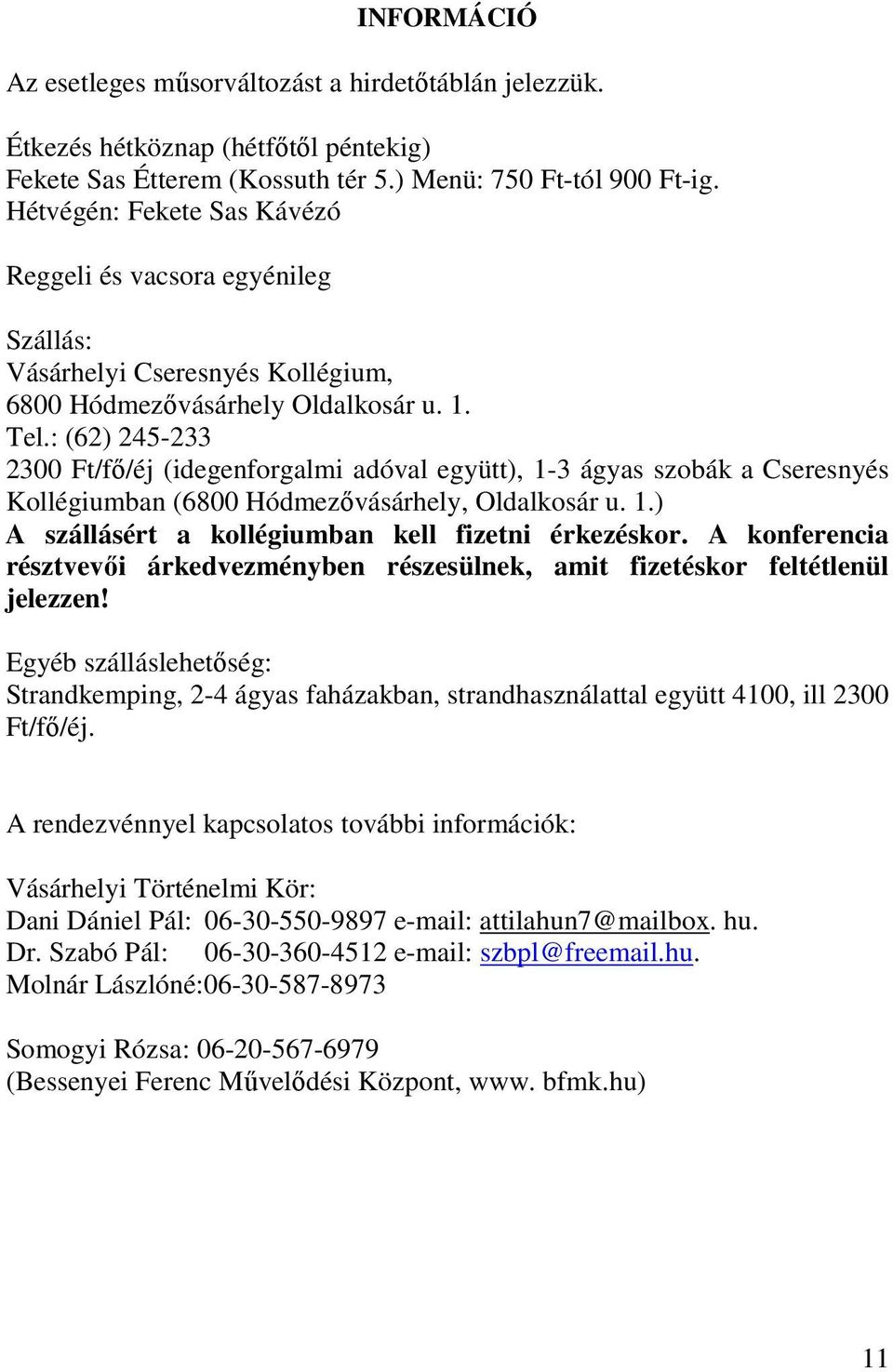 : (62) 245-233 2300 Ft/fő/éj (idegenforgalmi adóval együtt), 1-3 ágyas szobák a Cseresnyés Kollégiumban (6800 Hódmezővásárhely, Oldalkosár u. 1.) A szállásért a kollégiumban kell fizetni érkezéskor.