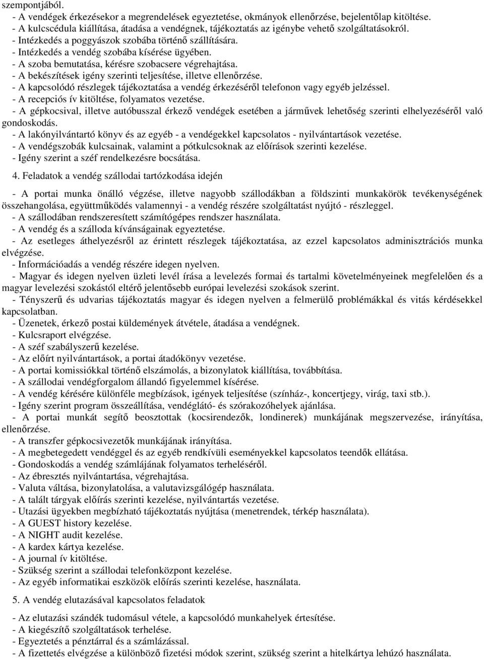 - Intézkedés a vendég szobába kísérése ügyében. - A szoba bemutatása, kérésre szobacsere végrehajtása. - A bekészítések igény szerinti teljesítése, illetve ellenőrzése.