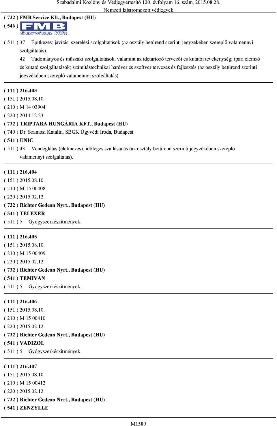 (az osztály betűrend szerinti jegyzékében szereplő valamennyi szolgáltatás). ( 111 ) 216.403 ( 210 ) M 14 03904 ( 220 ) 2014.12.23. ( 732 ) TRIPTARA HUNGÁRIA KFT., Budapest (HU) ( 740 ) Dr.