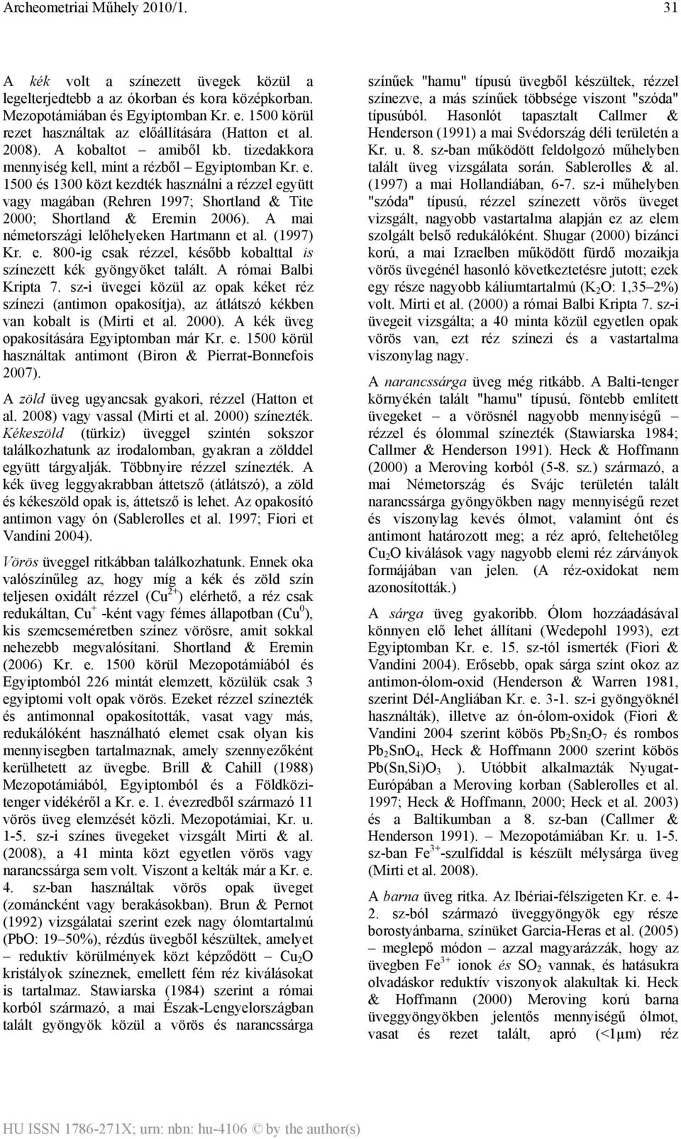 1500 és 1300 közt kezdték használni a rézzel együtt vagy magában (Rehren 1997; Shortland & Tite 2000; Shortland & Eremin 2006). A mai németországi lelőhelyeken Hartmann et al. (1997) Kr. e. 800-ig csak rézzel, később kobalttal is színezett kék gyöngyöket talált.