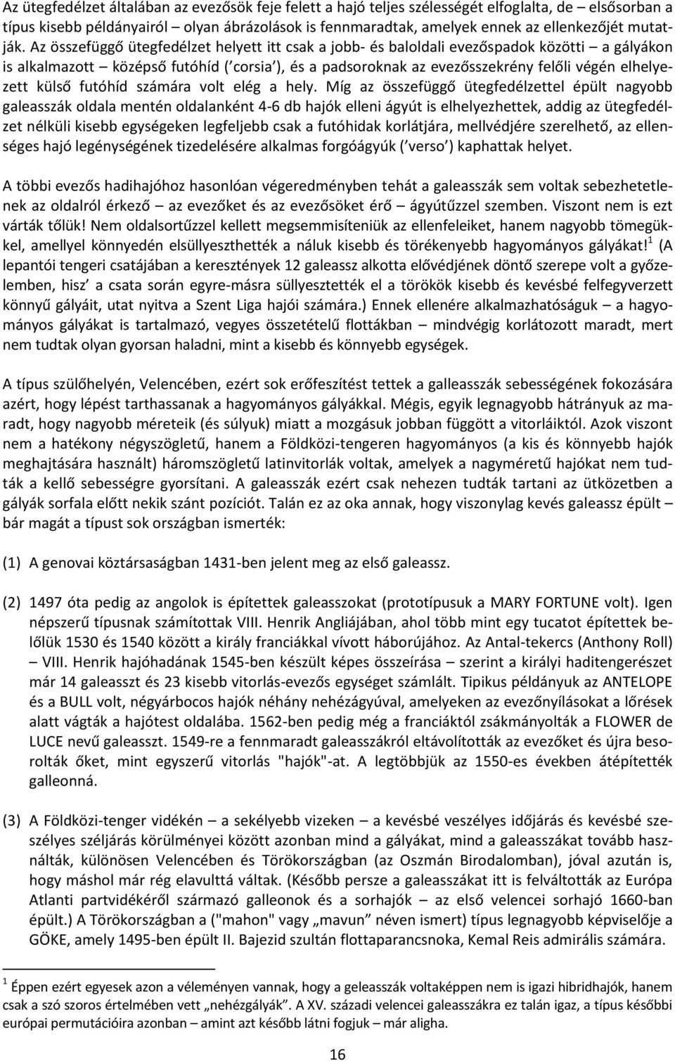 Az összefüggő ütegfedélzet helyett itt csak a jobb- és baloldali evezőspadok közötti a gályákon is alkalmazott középső futóhíd ( corsia ), és a padsoroknak az evezősszekrény felőli végén elhelyezett