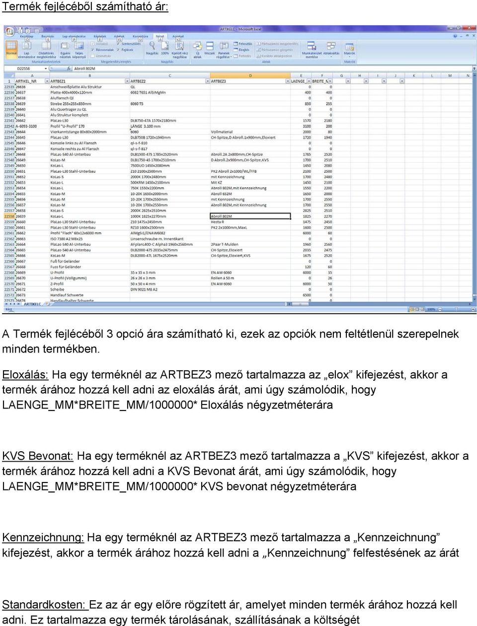 négyzetméterára KVS Bevonat: Ha egy terméknél az ARTBEZ3 mező tartalmazza a KVS kifejezést, akkor a termék árához hozzá kell adni a KVS Bevonat árát, ami úgy számolódik, hogy