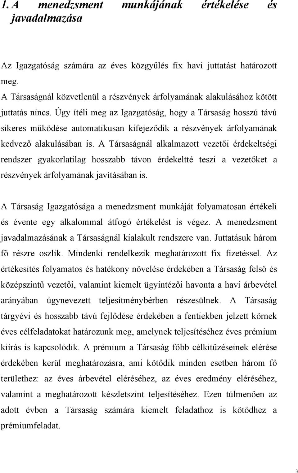 Úgy ítéli meg az Igazgatóság, hogy a Társaság hosszú távú sikeres működése automatikusan kifejeződik a részvények árfolyamának kedvező alakulásában is.