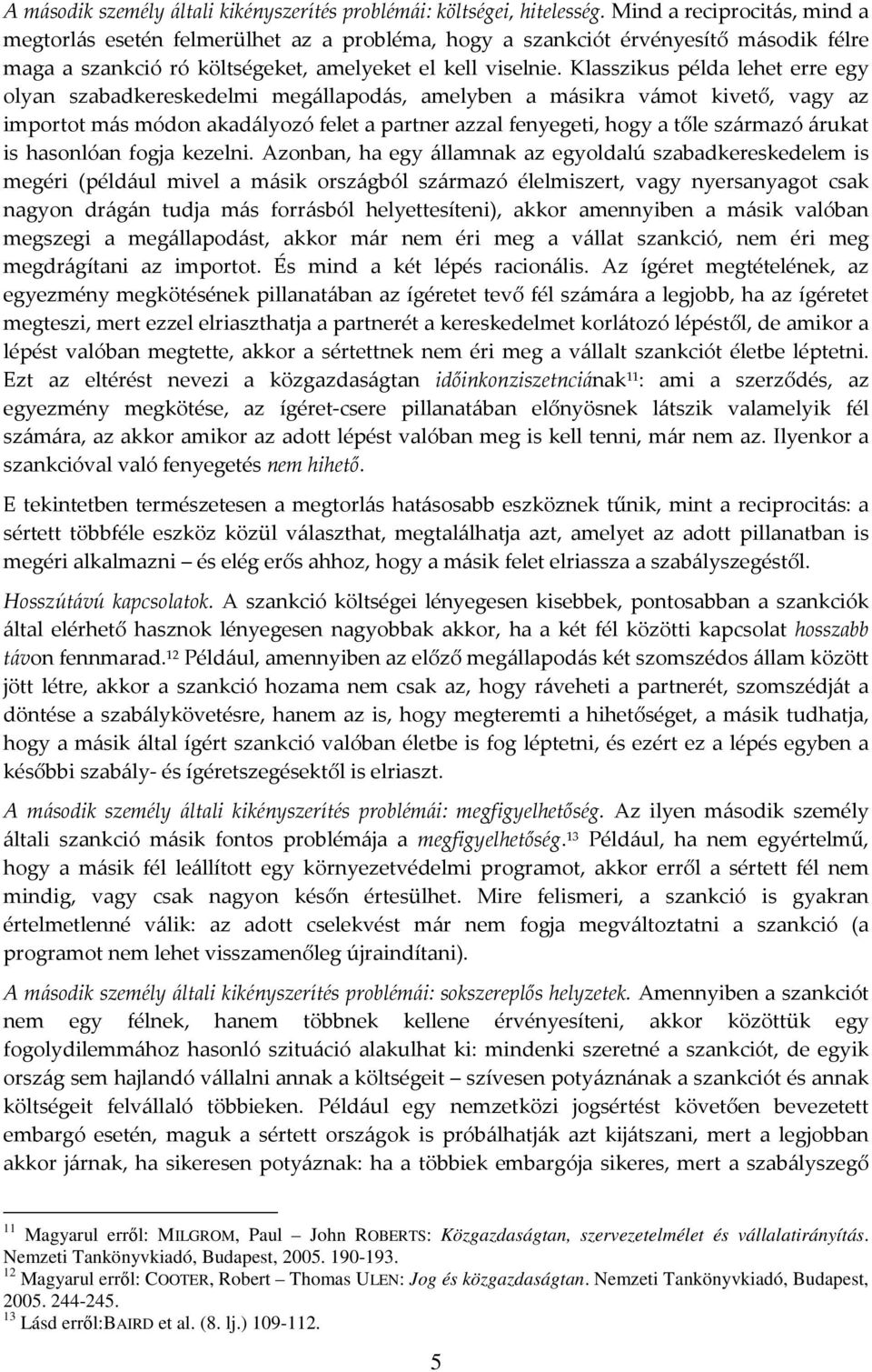 Klasszikus példa lehet erre egy olyan szabadkereskedelmi megállapodás, amelyben a másikra vámot kivető, vagy az importot más módon akadályozó felet a partner azzal fenyegeti, hogy a tőle származó