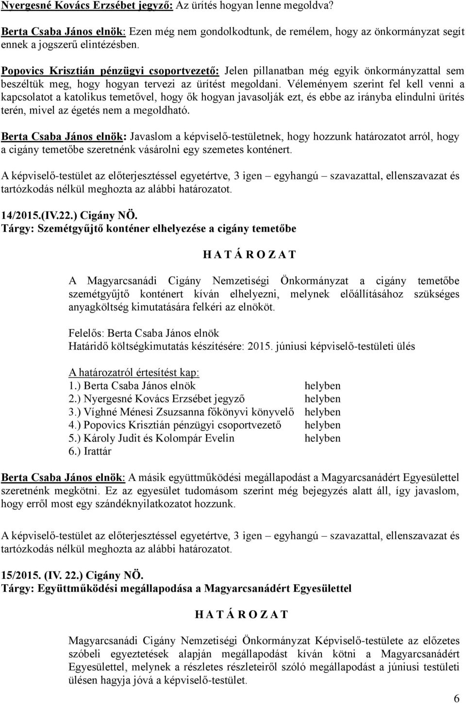 Véleményem szerint fel kell venni a kapcsolatot a katolikus temetővel, hogy ők hogyan javasolják ezt, és ebbe az irányba elindulni ürítés terén, mivel az égetés nem a megoldható.