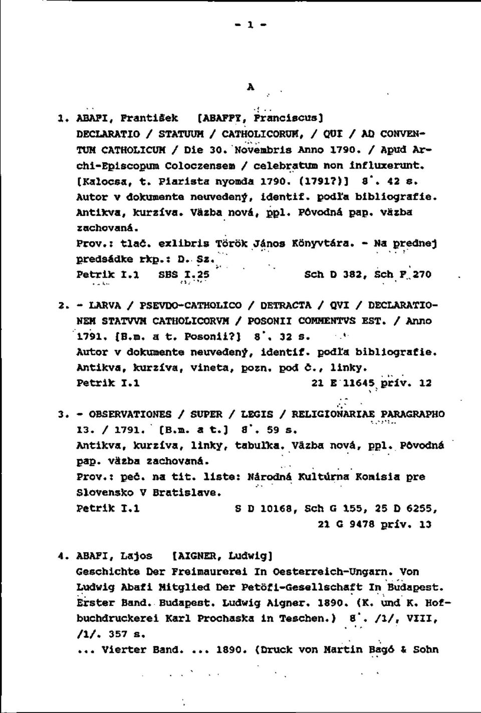 Väzba nová, ppl. Pôvodná páp. väzba zachovaná. Prôv.: tlač. exlibris Tôrôk János Kônyvtára. - Na prednej predsádke rkp.: D. Sz. Petrik 1.1 SBS 1.25 ' Sch D 382, Sch F.270.. i... í l,- '', 2.