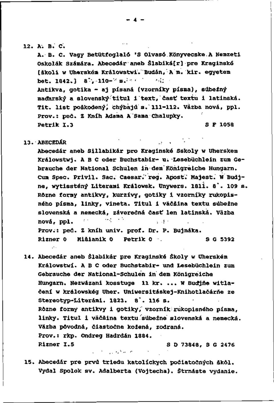 Väzba nová, ppl. Prôv.: peč. Z Kníh Adama A Sama Chalúpky. Petrik 1.3 SF 1058 13. ABECEDÄR..-. Abecedár aneb Sillabikár pro Kraginské Sskoly w Uherském Králowstwj. A B C oder Buchstabir- u-.