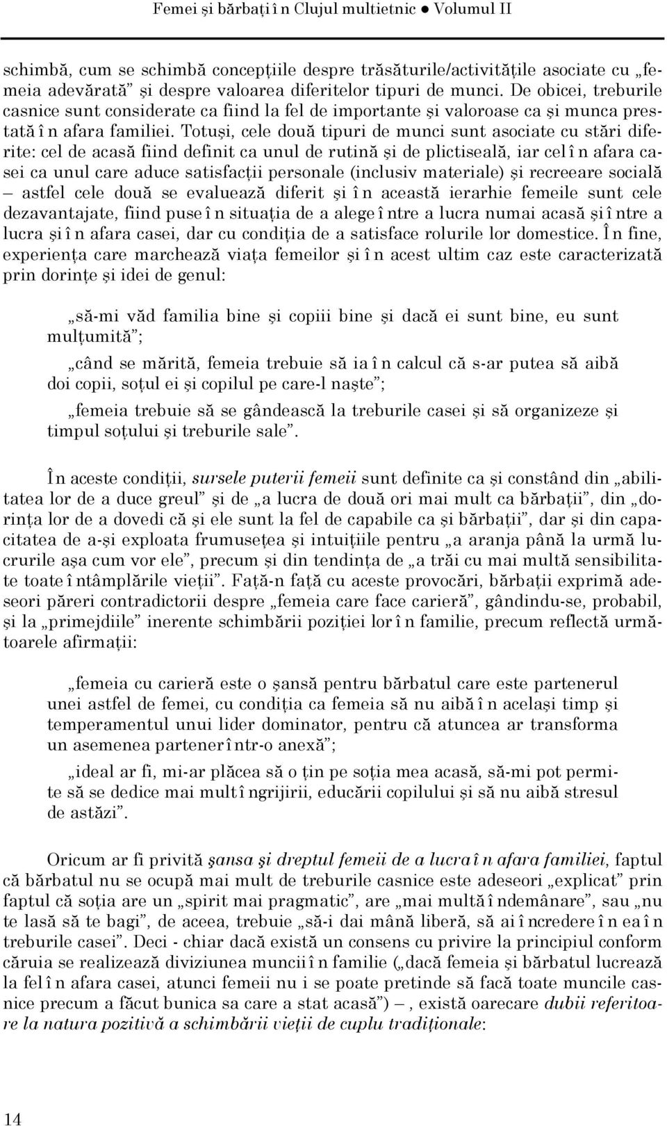 Totuşi, cele două tipuri de munci sunt asociate cu stări diferite: cel de acasă fiind definit ca unul de rutină şi de plictiseală, iar cel î n afara casei ca unul care aduce satisfacţii personale