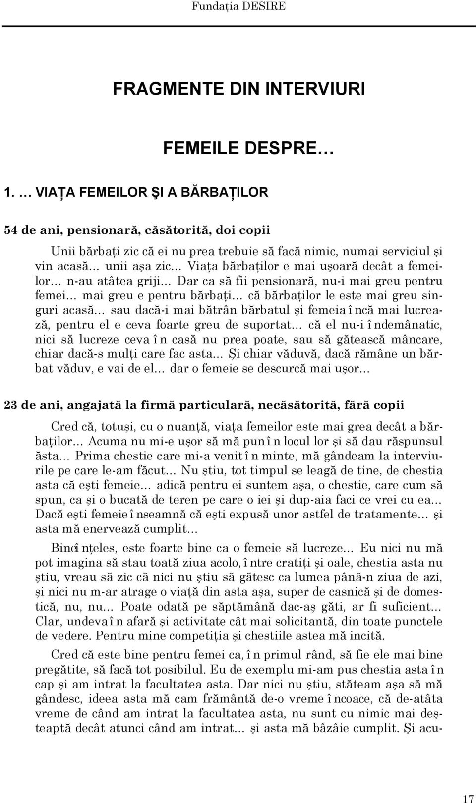 uşoară decât a femeilor n-au atâtea griji Dar ca să fii pensionară, nu-i mai greu pentru femei mai greu e pentru bărbaţi că bărbaţilor le este mai greu singuri acasă sau dacă-i mai bătrân bărbatul şi