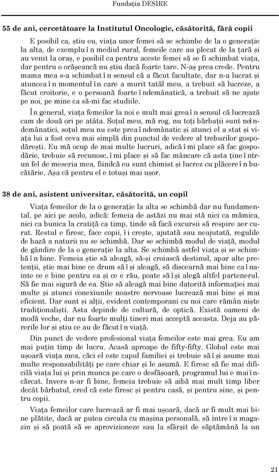 Pentru mama mea s-a schimbat î n sensul că a făcut facultate, dar n-a lucrat şi atuncea î n momentul î n care a murit tatăl meu, a trebuit să lucreze, a făcut croitorie, e o persoană foarte î