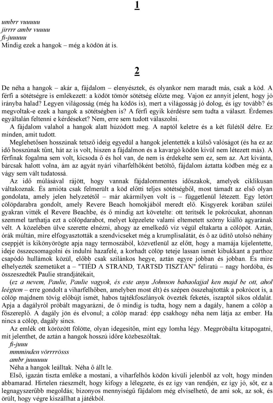 és megvoltak-e ezek a hangok a sötétségben is? A férfi egyik kérdésre sem tudta a választ. Érdemes egyáltalán feltenni e kérdéseket? Nem, erre sem tudott válaszolni.