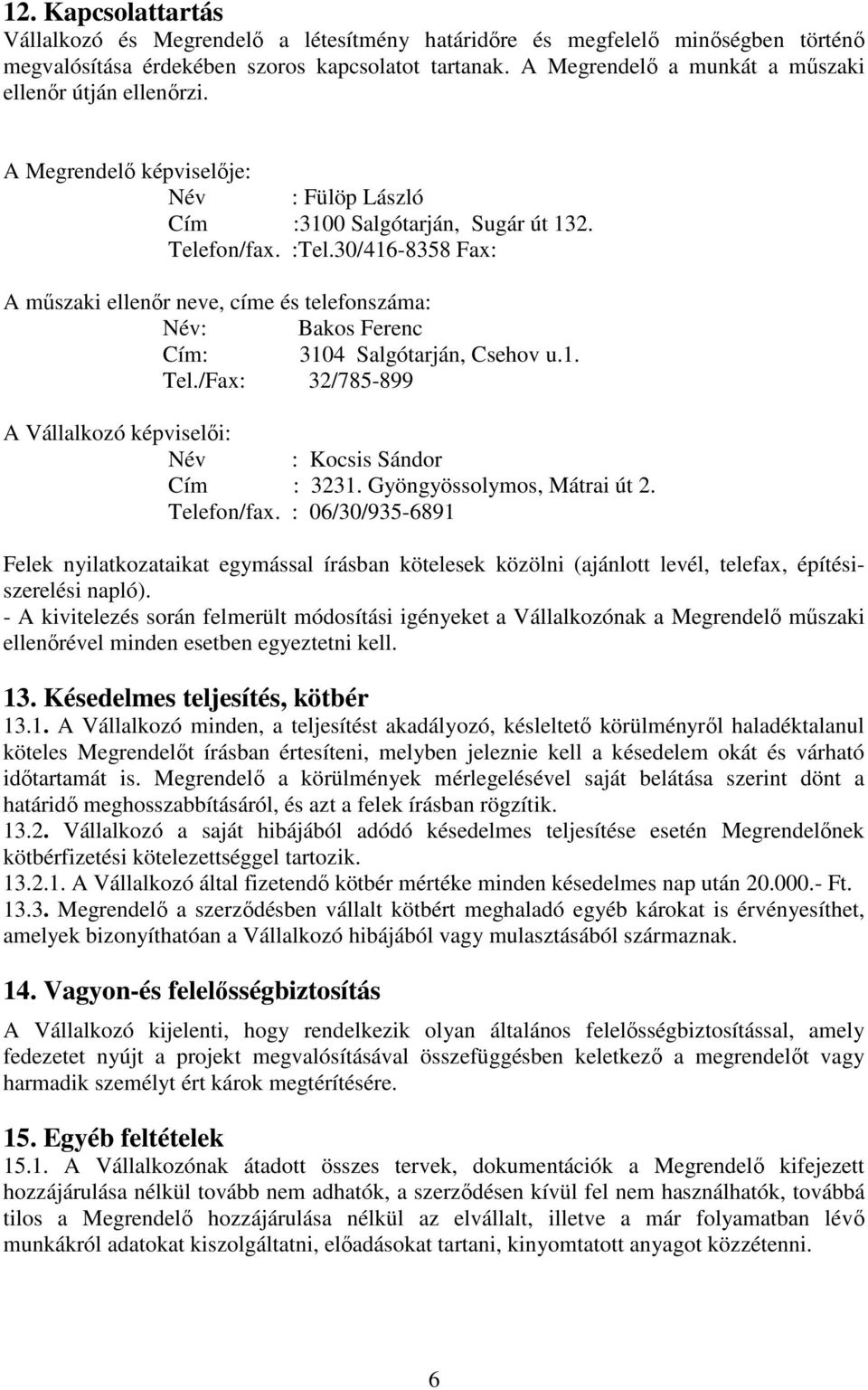 30/416-8358 Fax: A mőszaki ellenır neve, címe és telefonszáma: Név: Bakos Ferenc Cím: 3104 Salgótarján, Csehov u.1. Tel./Fax: 32/785-899 A Vállalkozó képviselıi: Név : Kocsis Sándor Cím : 3231.