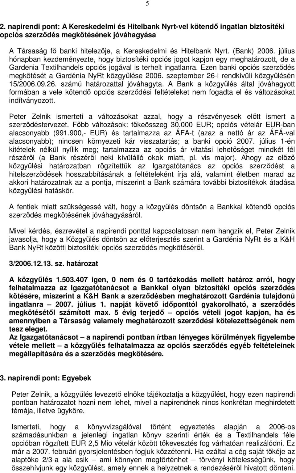 Ezen banki opciós szerzıdés megkötését a Gardénia NyRt közgyőlése 2006. szeptember 26-i rendkívüli közgyőlésén 15/2006.09.26. számú határozattal jóváhagyta.