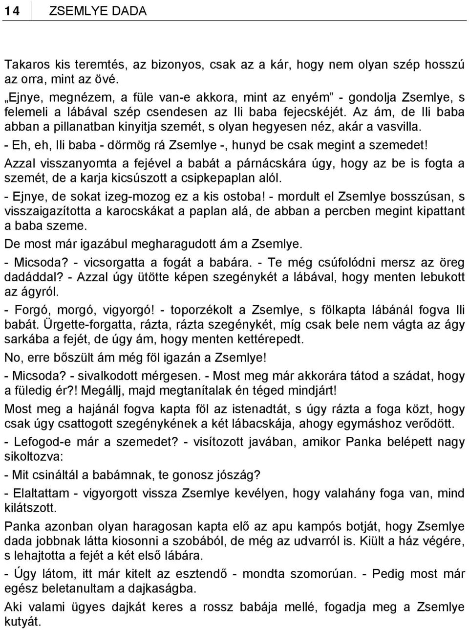 Az ám, de Ili baba abban a pillanatban kinyitja szemét, s olyan hegyesen néz, akár a vasvilla. - Eh, eh, Ili baba - dörmög rá Zsemlye -, hunyd be csak megint a szemedet!