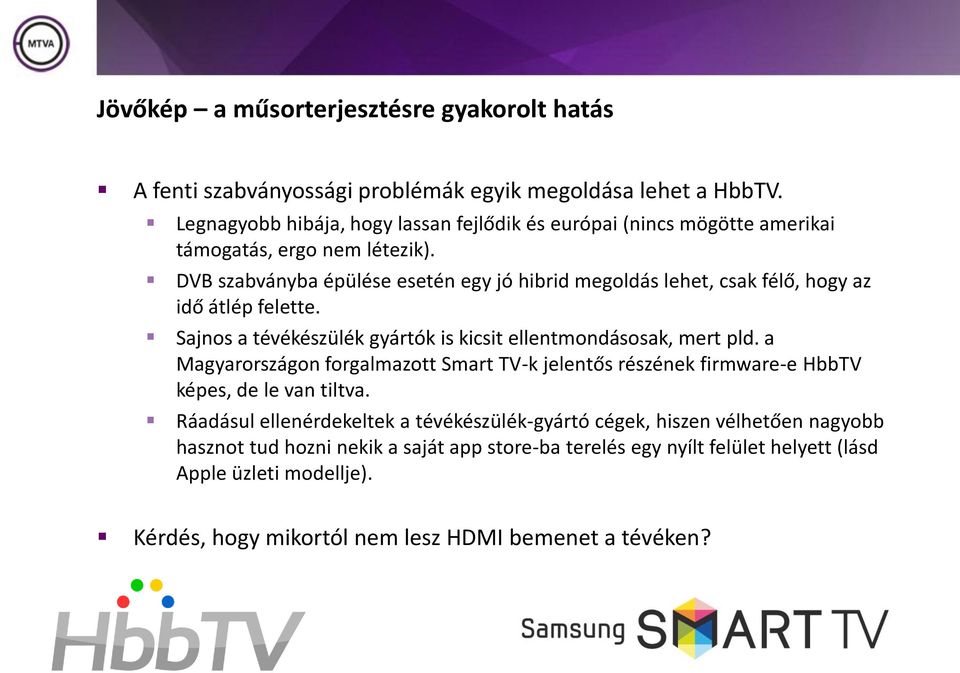 DVB szabványba épülése esetén egy jó hibrid megoldás lehet, csak félő, hogy az idő átlép felette. Sajnos a tévékészülék gyártók is kicsit ellentmondásosak, mert pld.