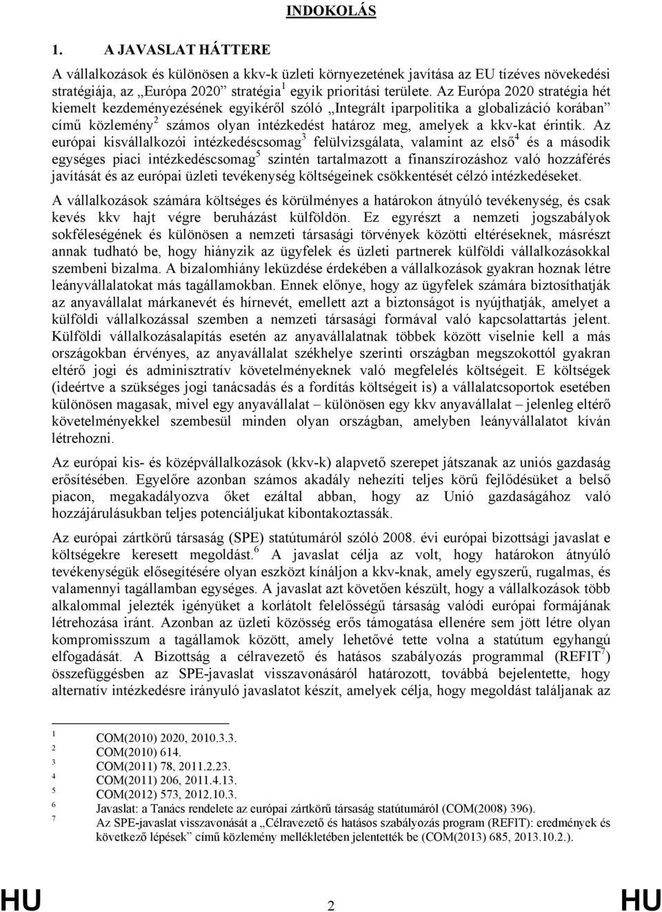 Az európai kisvállalkozói intézkedéscsomag 3 felülvizsgálata, valamint az első 4 és a második egységes piaci intézkedéscsomag 5 szintén tartalmazott a finanszírozáshoz való hozzáférés javítását és az