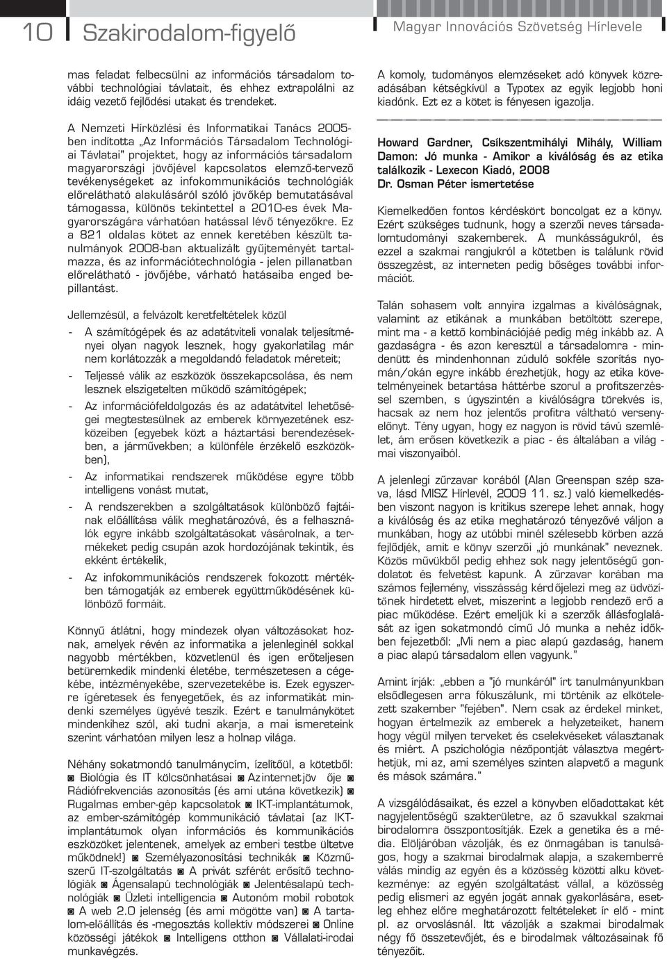 A Nemzeti Hírközlési és Informatikai Tanács 2005- ben indította Az Információs Társadalom Technológiai Távlatai" projektet, hogy az információs társadalom magyarországi jövőjével kapcsolatos