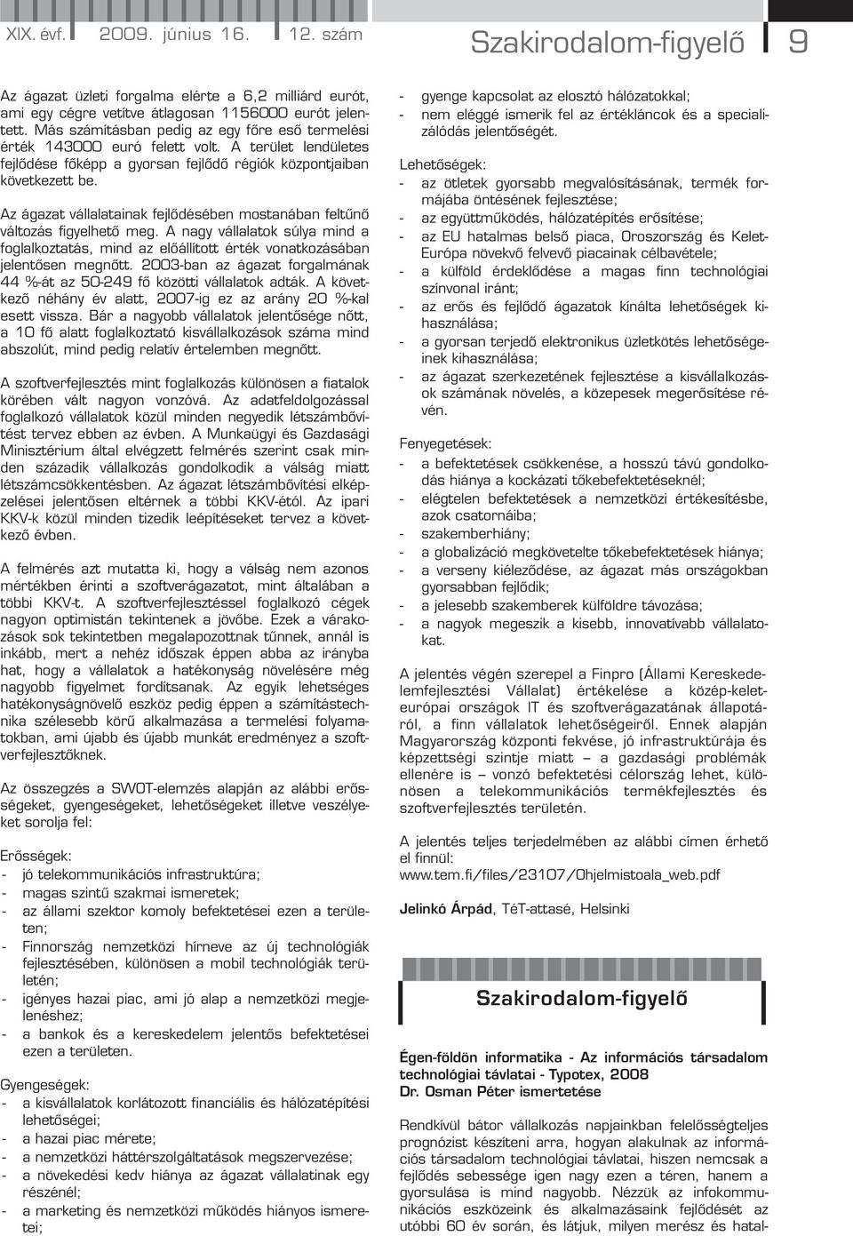 Az ágazat vállalatainak fejlődésében mostanában feltűnő változás figyelhető meg. A nagy vállalatok súlya mind a foglalkoztatás, mind az előállított érték vonatkozásában jelentősen megnőtt.