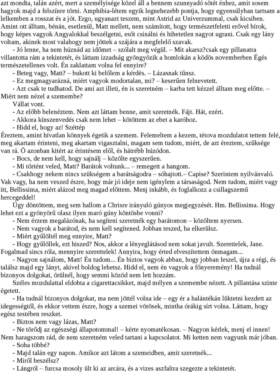 Amint ott álltam, bénán, esetlenül, Matt mellett, nem számított, hogy természetfeletti erővel bírok, hogy képes vagyok Angyalokkal beszélgetni, esőt csinálni és hihetetlen nagyot ugrani.