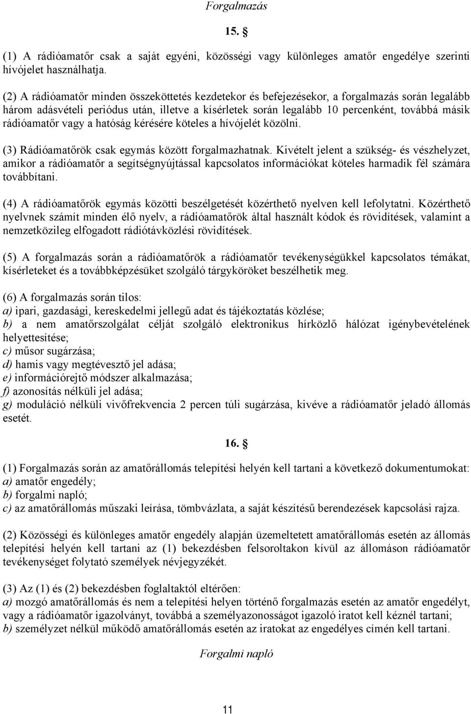 rádióamatőr vagy a hatóság kérésére köteles a hívójelét közölni. (3) Rádióamatőrök csak egymás között forgalmazhatnak.