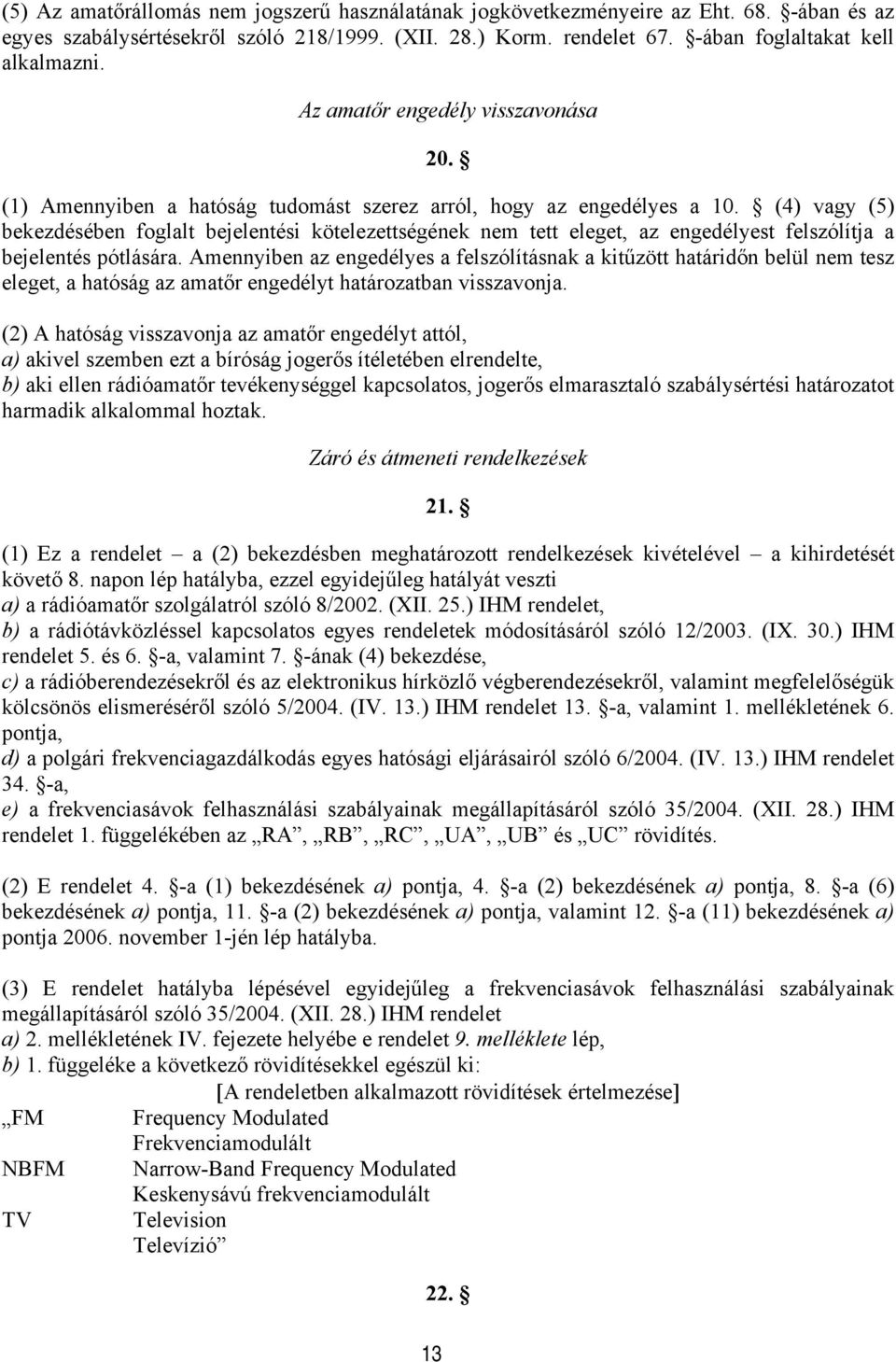 (4) vagy (5) bekezdésében foglalt bejelentési kötelezettségének nem tett eleget, az engedélyest felszólítja a bejelentés pótlására.