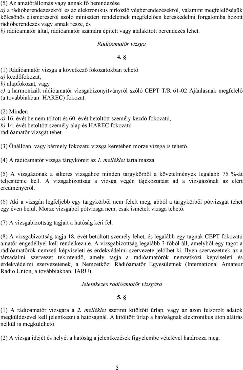 (1) Rádióamatőr vizsga a következő fokozatokban tehető: a) kezdőfokozat; b) alapfokozat, vagy c) a harmonizált rádióamatőr vizsgabizonyítványról szóló CEPT T/R 61-02 Ajánlásnak megfelelő (a