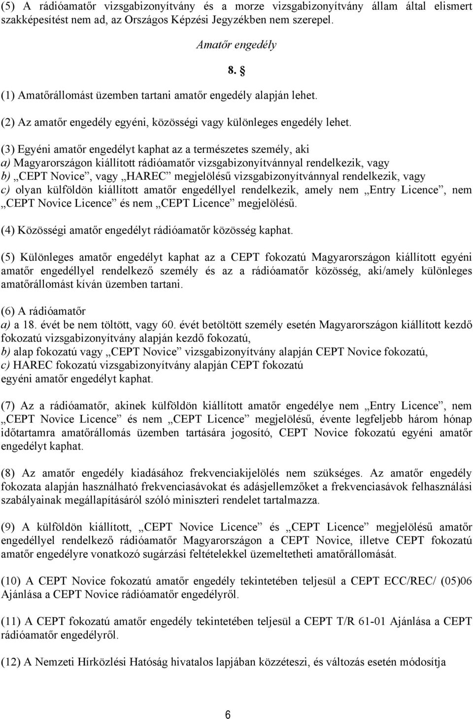 (3) Egyéni amatőr engedélyt kaphat az a természetes személy, aki a) Magyarországon kiállított rádióamatőr vizsgabizonyítvánnyal rendelkezik, vagy b) CEPT Novice, vagy HAREC megjelölésű