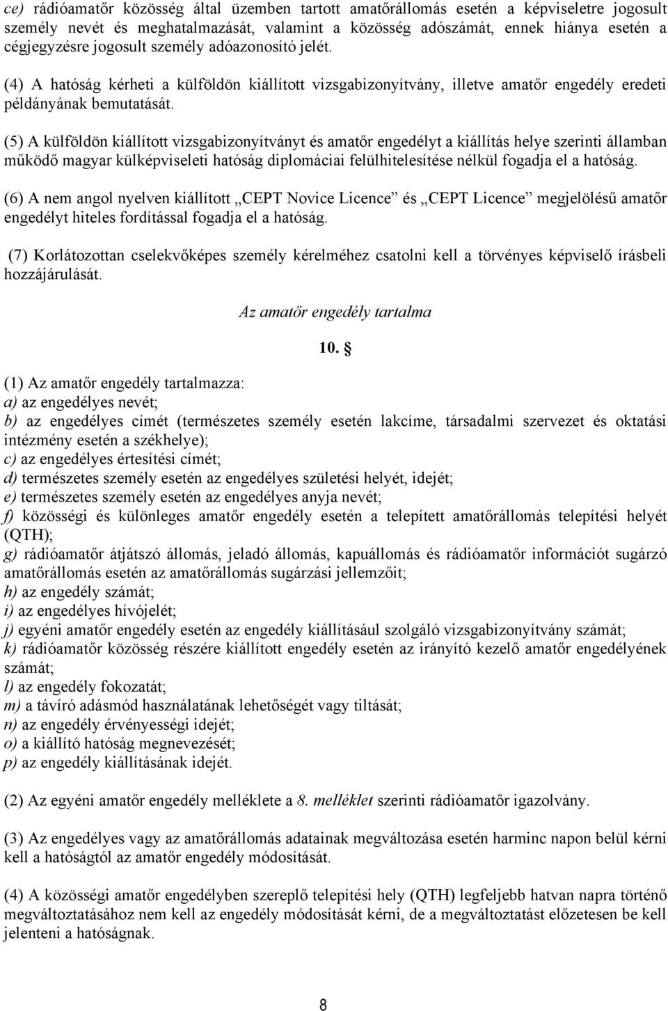 (5) A külföldön kiállított vizsgabizonyítványt és amatőr engedélyt a kiállítás helye szerinti államban működő magyar külképviseleti hatóság diplomáciai felülhitelesítése nélkül fogadja el a hatóság.