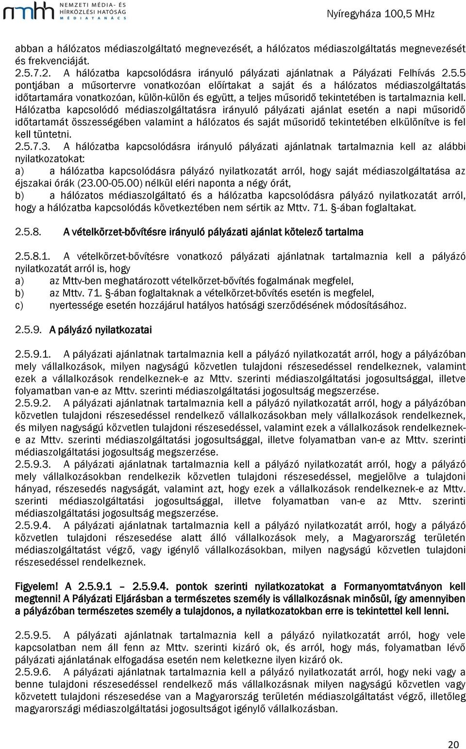 5 pontjában a műsortervre vonatkozóan előírtakat a saját és a hálózatos médiaszolgáltatás időtartamára vonatkozóan, külön-külön és együtt, a teljes műsoridő tekintetében is tartalmaznia kell.