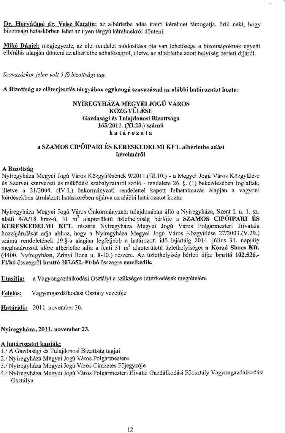 Szavazáskor jelen volt 5fő bizottsági tag. az előterjesztés tárgyában egyhangú szavazással az alábbi határozatot hozta: 163/2011. (XI.23.) számú a SZAMOS CIPŐIPARI ÉS KERESKEDELMI KFT.