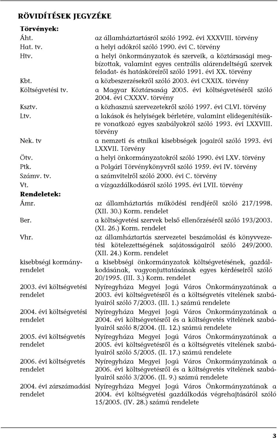 törvény a közbeszerzésekről szóló 2003. évi CXXIX. törvény a Magyar Köztársaság 2005. évi költségvetéséről szóló 2004. évi CXXXV. törvény a közhasznú szervezetekről szóló 1997. évi CLVI.