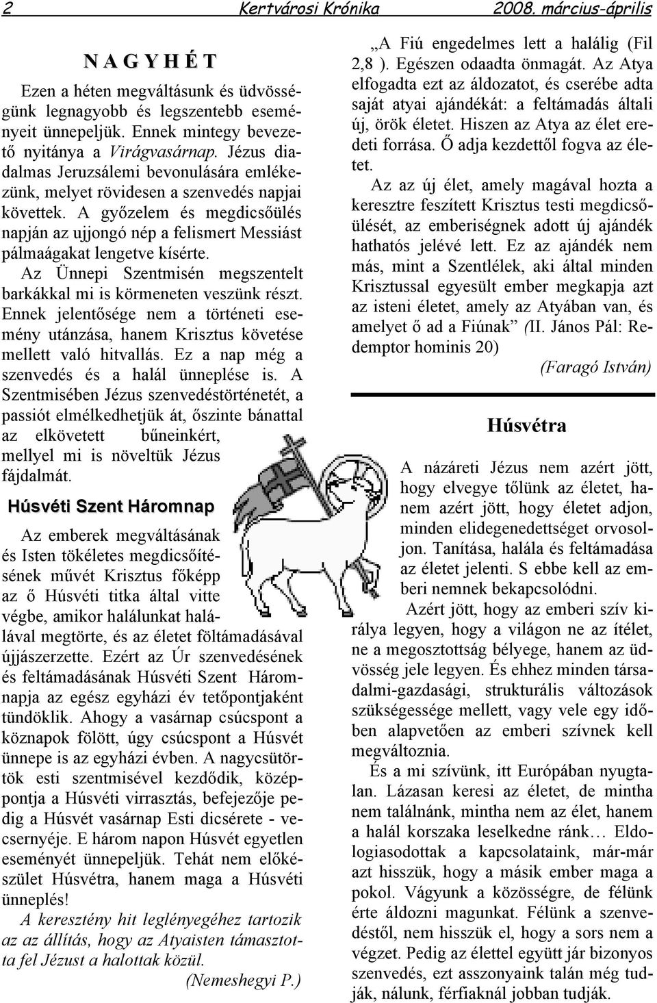 Az Ünnepi Szentmisén megszentelt barkákkal mi is körmeneten veszünk részt. Ennek jelentősége nem a történeti esemény utánzása, hanem Krisztus követése mellett való hitvallás.