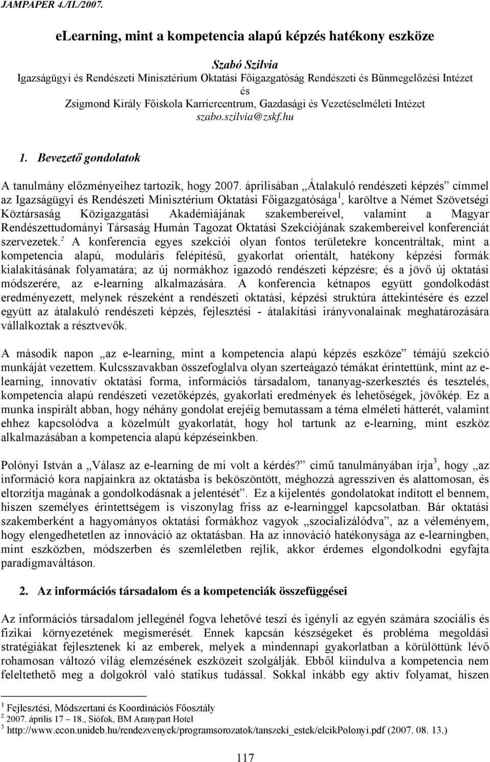 áprilisában Átalakuló rendészeti képzés címmel az Igazságügyi és Rendészeti Minisztérium Oktatási Főigazgatósága 1, karöltve a Német Szövetségi Köztársaság Közigazgatási Akadémiájának szakembereivel,