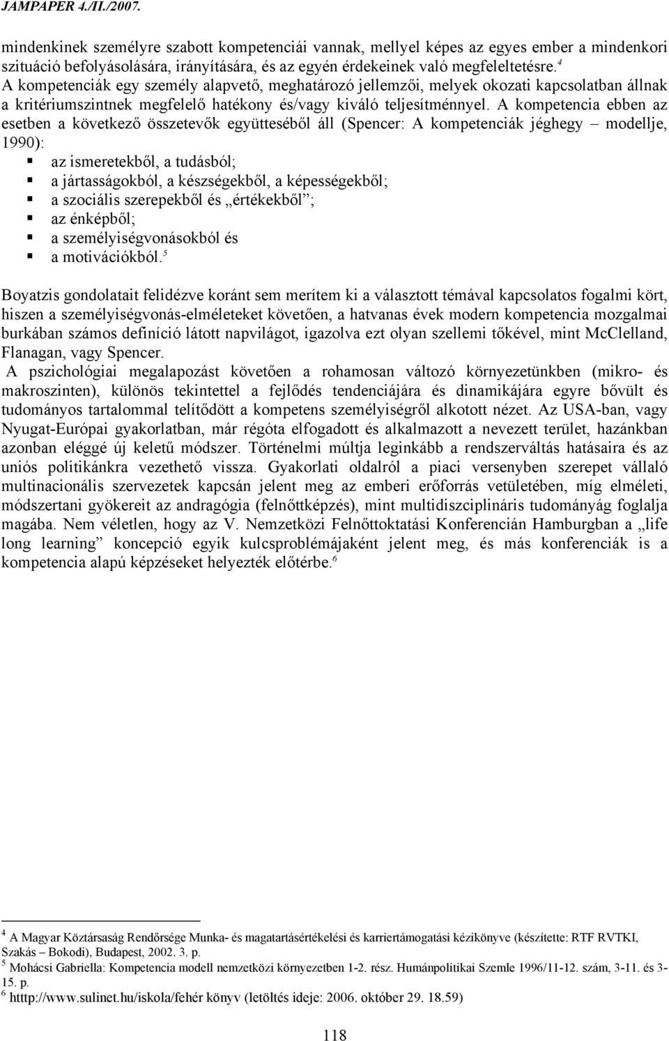 A kompetencia ebben az esetben a következő összetevők együtteséből áll (Spencer: A kompetenciák jéghegy modellje, 1990): az ismeretekből, a tudásból; a jártasságokból, a készségekből, a