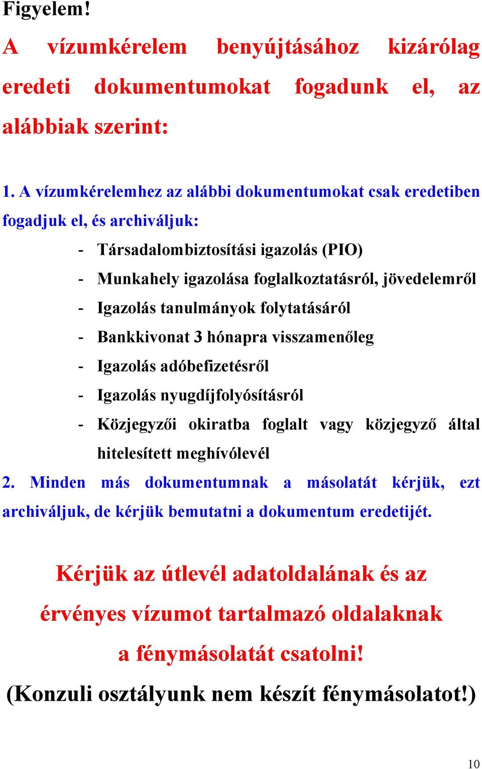 Igazolás tanulmányok folytatásáról - Bankkivonat 3 hónapra visszamenőleg - Igazolás adóbefizetésről - Igazolás nyugdíjfolyósításról - Közjegyzői okiratba foglalt vagy közjegyző által