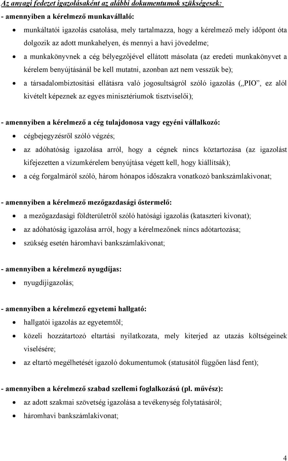 a társadalombiztosítási ellátásra való jogosultságról szóló igazolás ( PIO, ez alól kivételt képeznek az egyes minisztériumok tisztviselői); - amennyiben a kérelmező a cég tulajdonosa vagy egyéni