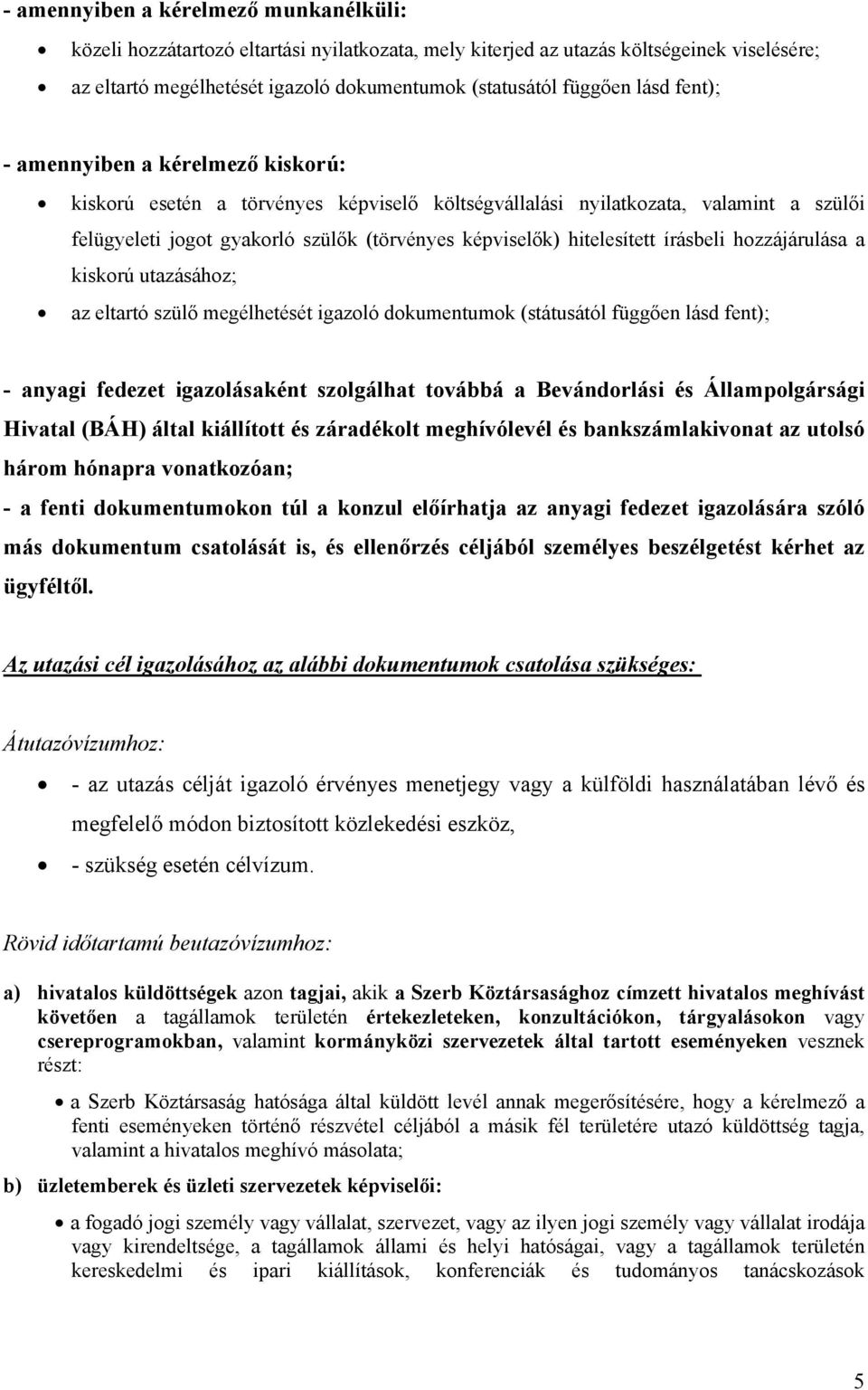 hitelesített írásbeli hozzájárulása a kiskorú utazásához; az eltartó szülő megélhetését igazoló dokumentumok (státusától függően lásd fent); - anyagi fedezet igazolásaként szolgálhat továbbá a