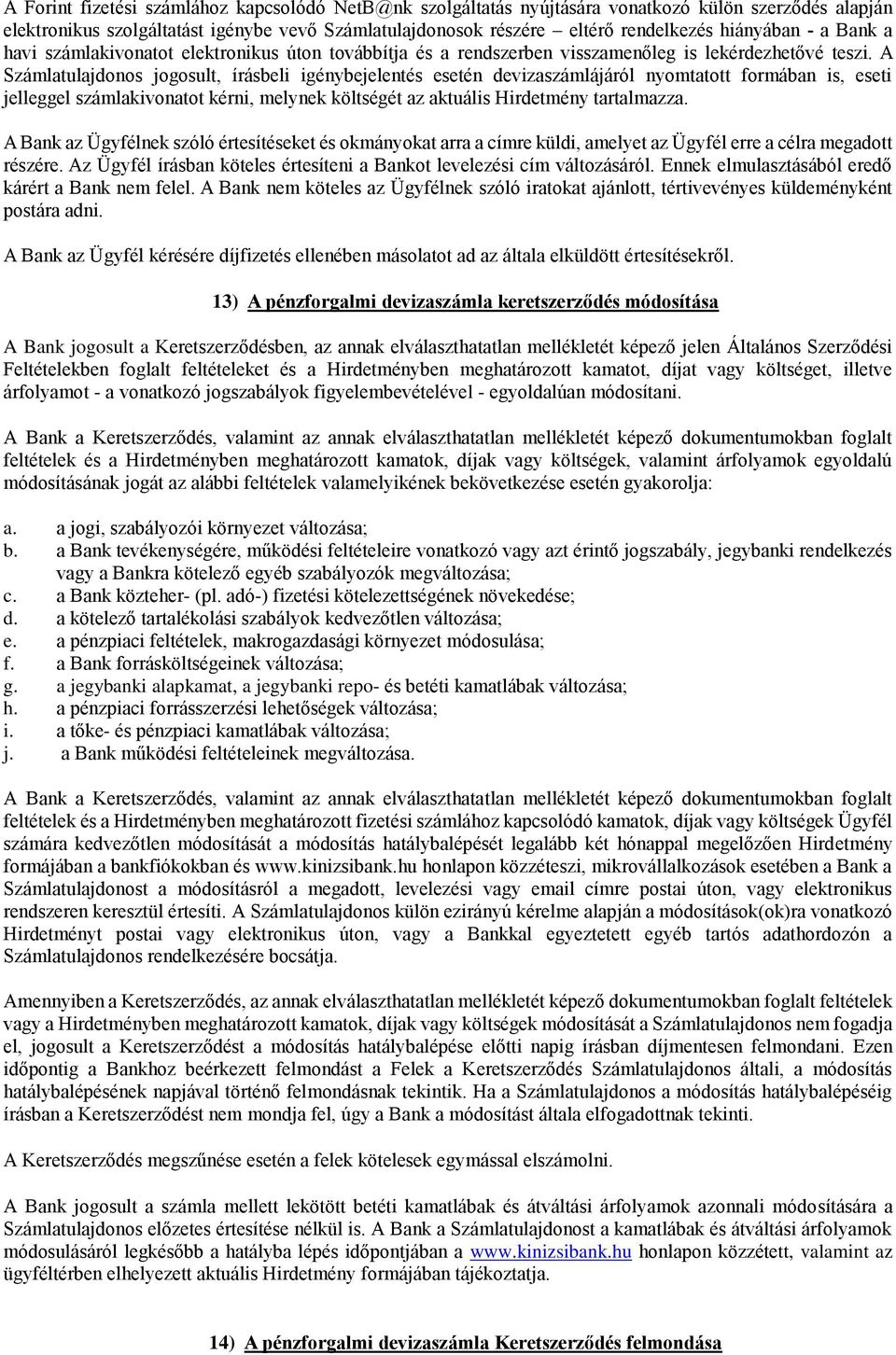 A Számlatulajdonos jogosult, írásbeli igénybejelentés esetén devizaszámlájáról nyomtatott formában is, eseti jelleggel számlakivonatot kérni, melynek költségét az aktuális Hirdetmény tartalmazza.