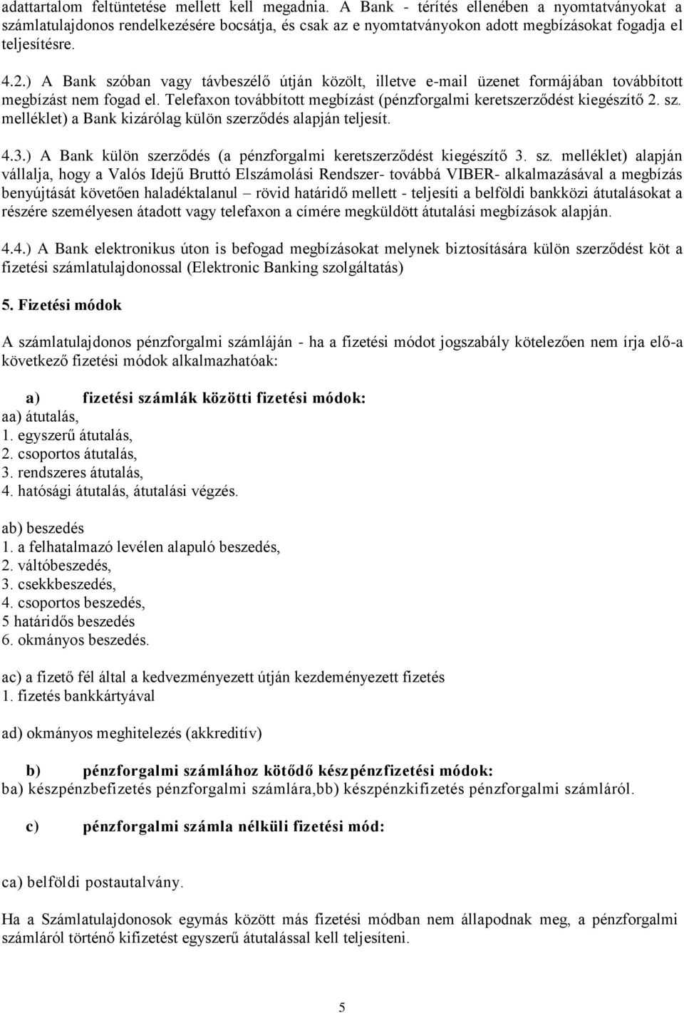 ) A Bank szóban vagy távbeszélő útján közölt, illetve e-mail üzenet formájában továbbított megbízást nem fogad el. Telefaxon továbbított megbízást (pénzforgalmi keretszerződést kiegészítő 2. sz. melléklet) a Bank kizárólag külön szerződés alapján teljesít.